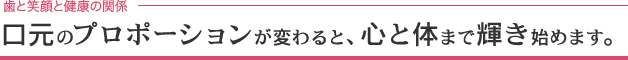 口元のプロポーションが変わると、心と体まで輝き始めます。