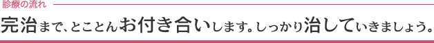 完治まで、とことんお付き合いします。しっかり治していきましょう。