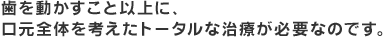 歯を動かすこと以上に、口元全体を考えたトータルな治療が必要なのです。
